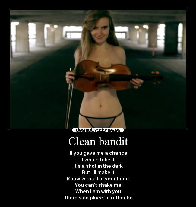Clean bandit - If you gave me a chance
I would take it
Its a shot in the dark
But Ill make it
Know with all of your heart
You cant shake me
When I am with you
Theres no place Id rather be