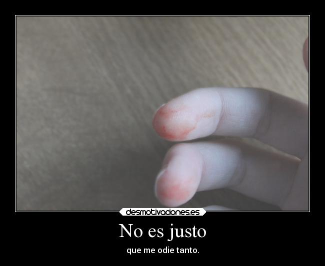 No es justo - que me odie tanto.