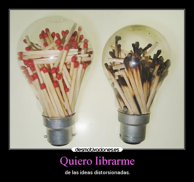 Quiero librarme - de las ideas distorsionadas.