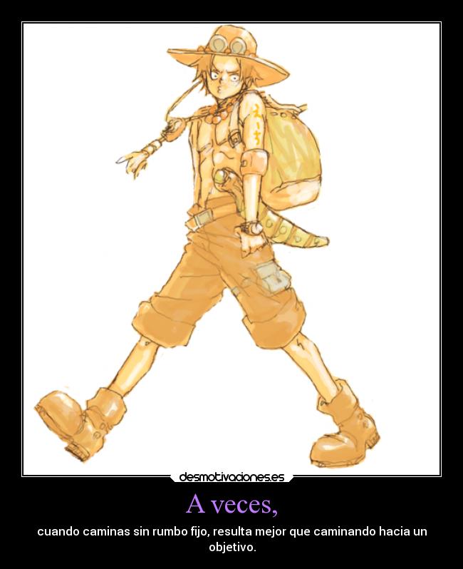 A veces, - cuando caminas sin rumbo fijo, resulta mejor que caminando hacia un
objetivo.