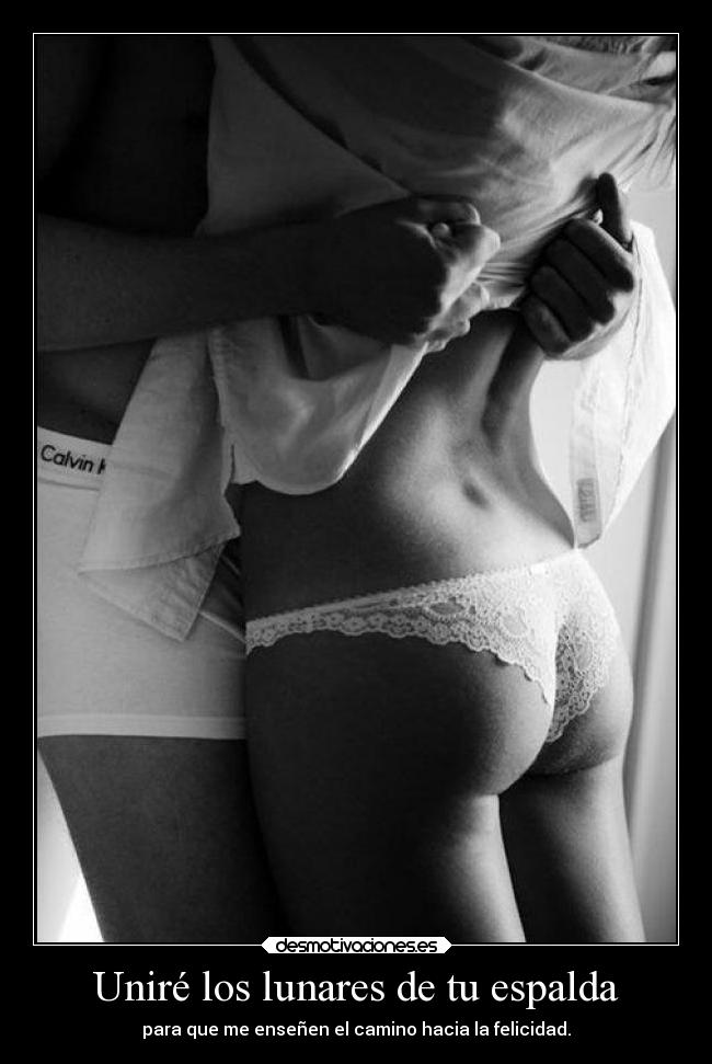 Uniré los lunares de tu espalda - para que me enseñen el camino hacia la felicidad.