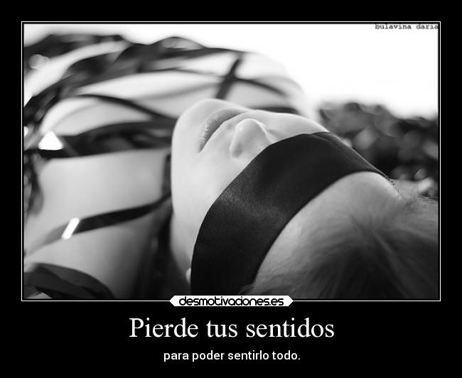 Pierde tus sentidos - para poder sentirlo todo.