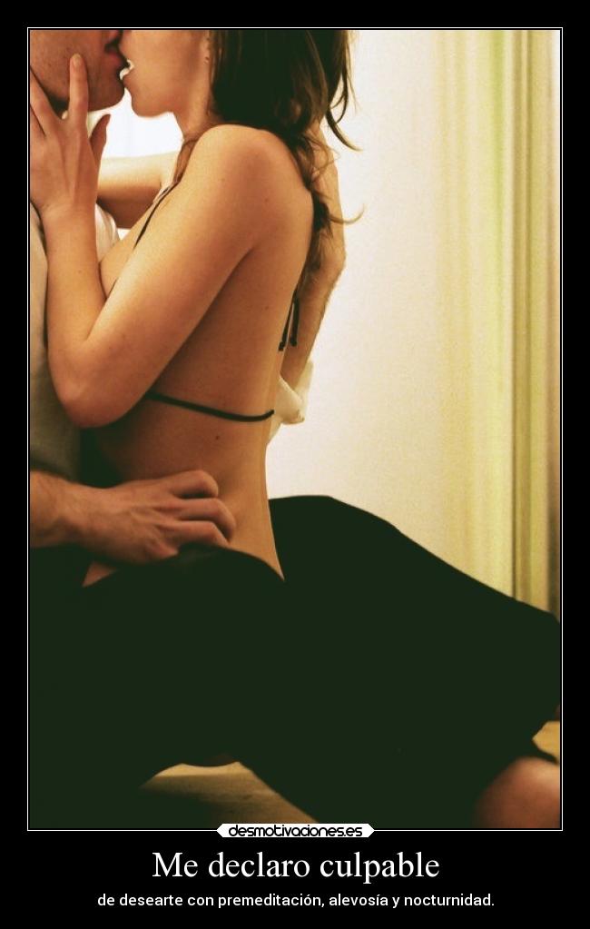 Me declaro culpable - de desearte con premeditación, alevosía y nocturnidad.