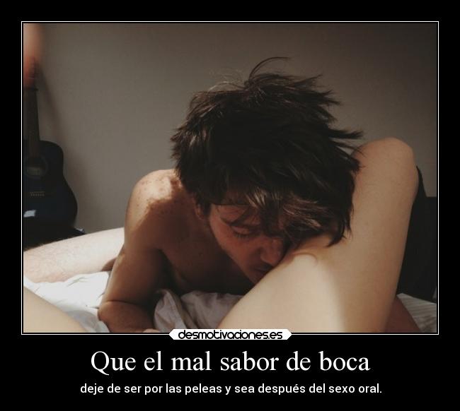 Que el mal sabor de boca - deje de ser por las peleas y sea después del sexo oral.