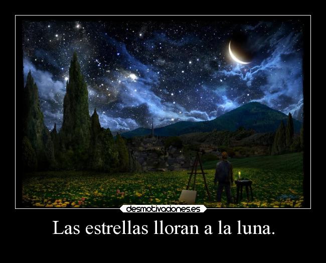 Las estrellas lloran a la luna. -