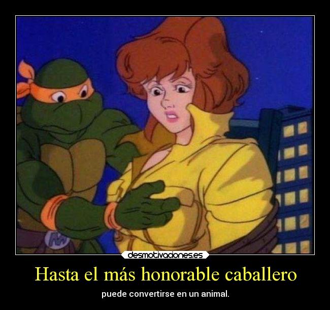 Hasta el más honorable caballero - puede convertirse en un animal.