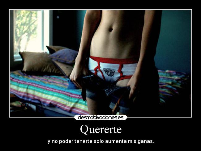 Quererte - y no poder tenerte solo aumenta mis ganas.