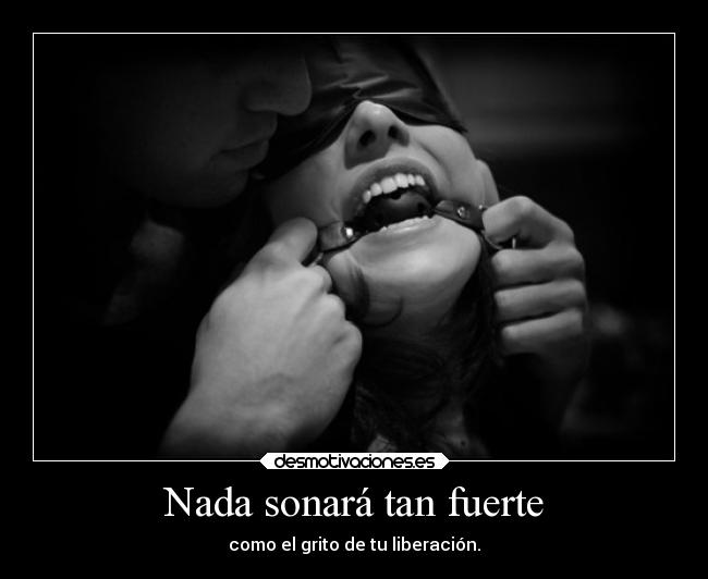 Nada sonará tan fuerte - como el grito de tu liberación.