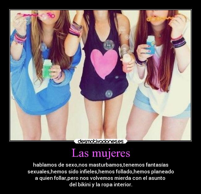 Las mujeres - hablamos de sexo,nos masturbamos,tenemos fantasías
sexuales,hemos sido infieles,hemos follado,hemos planeado
a quien follar,pero nos volvemos mierda con el asunto
del bikini y la ropa interior.