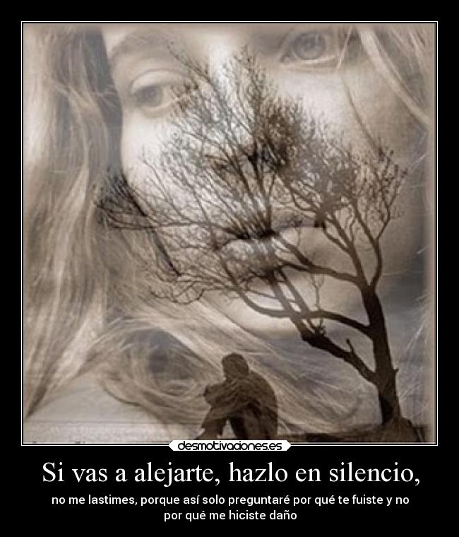 Si vas a alejarte, hazlo en silencio, -