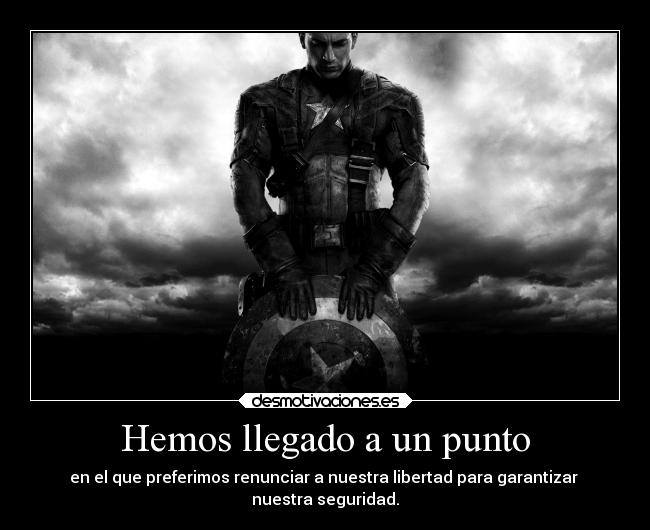 Hemos llegado a un punto - en el que preferimos renunciar a nuestra libertad para garantizar 
nuestra seguridad.
