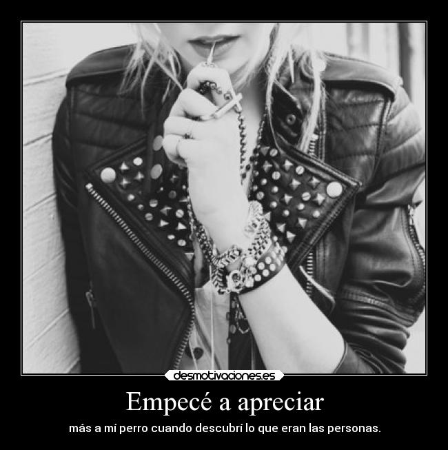 Empecé a apreciar - más a mí perro cuando descubrí lo que eran las personas.