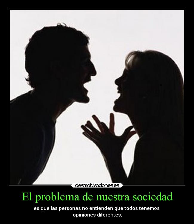 El problema de nuestra sociedad - es que las personas no entienden que todos tenemos
opiniones diferentes.