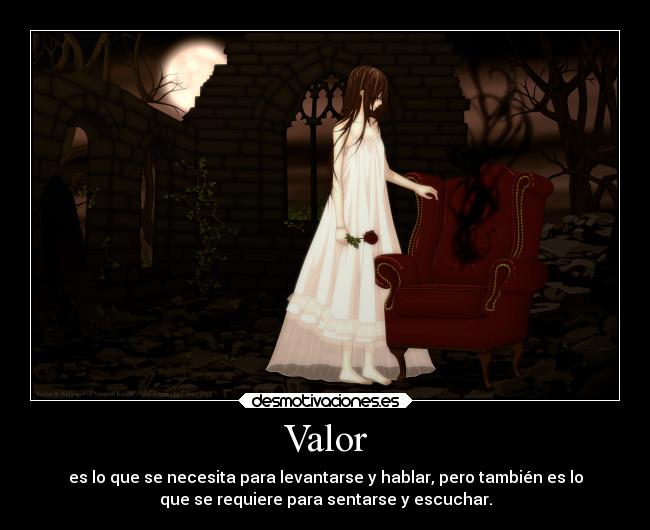 Valor - es lo que se necesita para levantarse y hablar, pero también es lo
que se requiere para sentarse y escuchar.