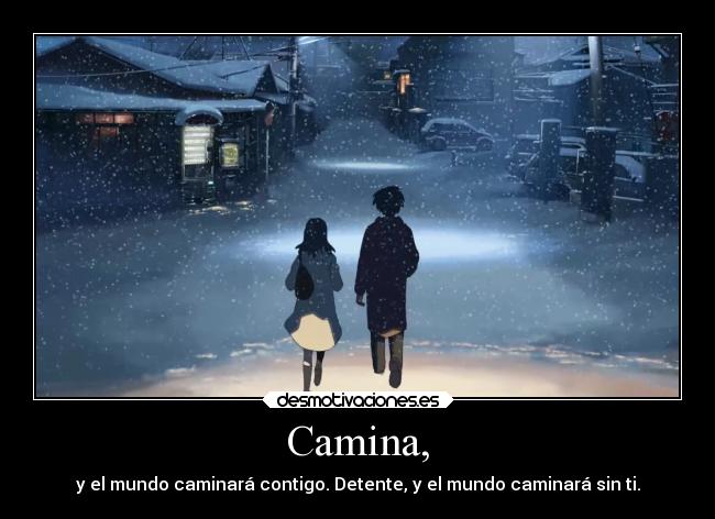 Camina, - y el mundo caminará contigo. Detente, y el mundo caminará sin ti.