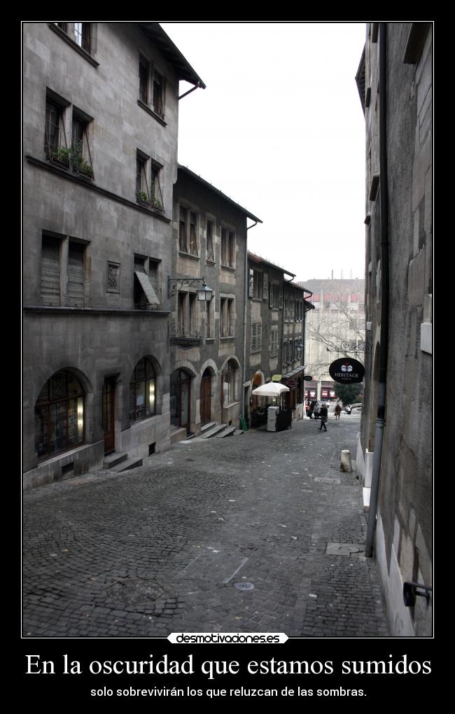 En la oscuridad que estamos sumidos - solo sobrevivirán los que reluzcan de las sombras.