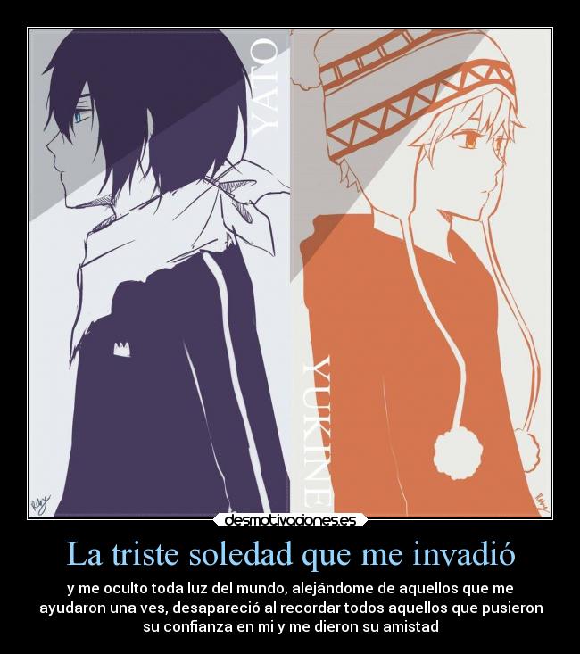 La triste soledad que me invadió - y me oculto toda luz del mundo, alejándome de aquellos que me
ayudaron una ves, desapareció al recordar todos aquellos que pusieron
su confianza en mi y me dieron su amistad