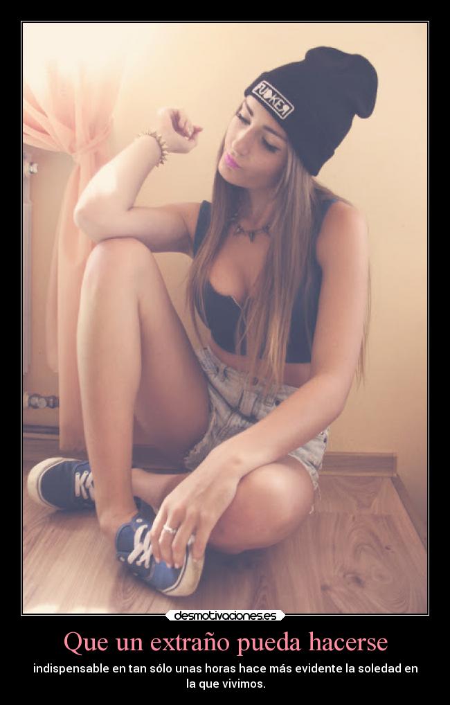 Que un extraño pueda hacerse - indispensable en tan sólo unas horas hace más evidente la soledad en
la que vivimos.