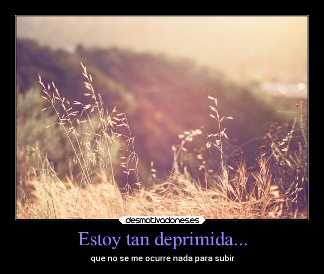 Estoy tan deprimida... - que no se me ocurre nada para subir