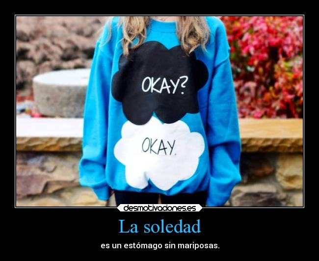 La soledad - es un estómago sin mariposas.
