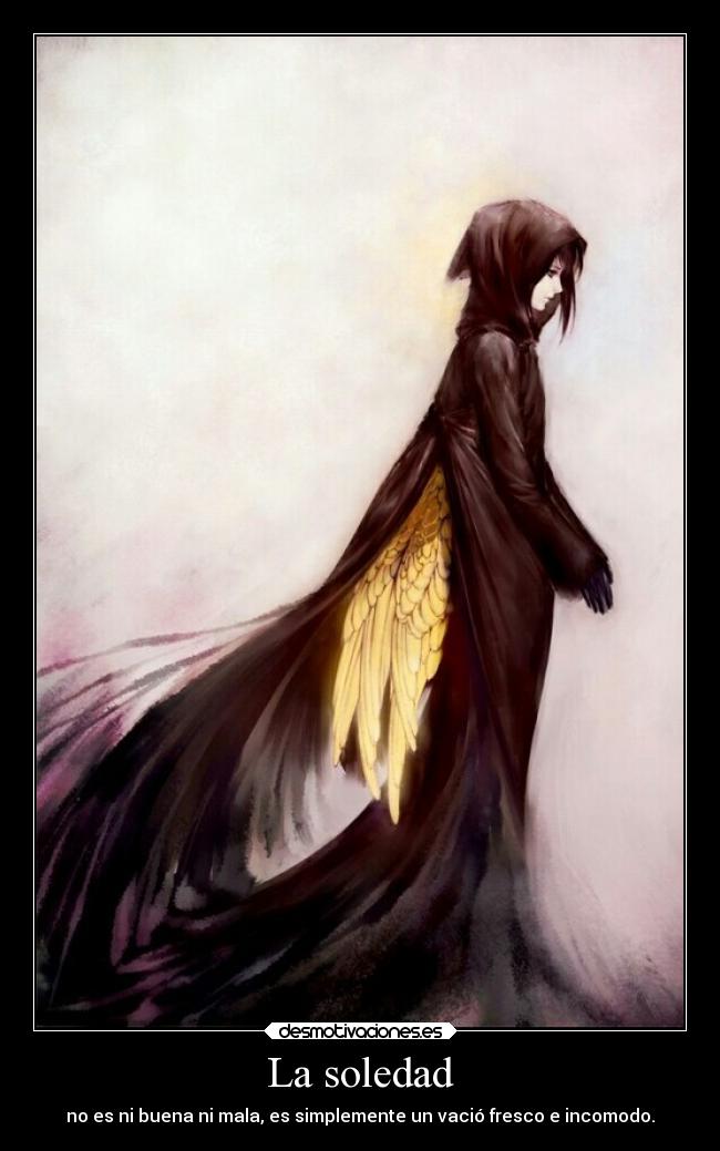 La soledad - no es ni buena ni mala, es simplemente un vació fresco e incomodo.