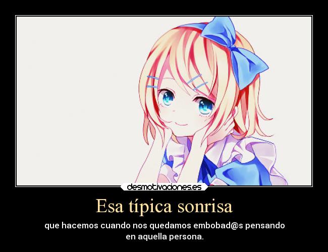 Esa típica sonrisa - que hacemos cuando nos quedamos embobad@s pensando
en aquella persona.