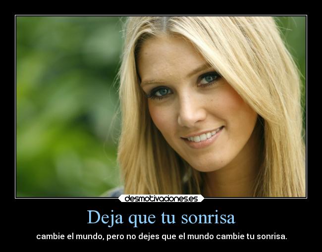 Deja que tu sonrisa - cambie el mundo, pero no dejes que el mundo cambie tu sonrisa.