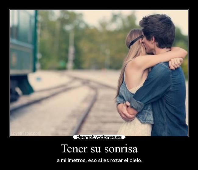 Tener su sonrisa - a milímetros, eso si es rozar el cielo.