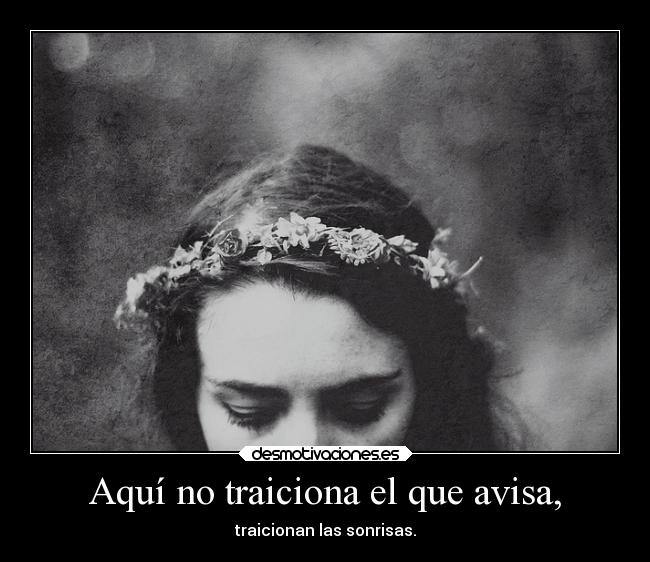 Aquí no traiciona el que avisa, - traicionan las sonrisas.