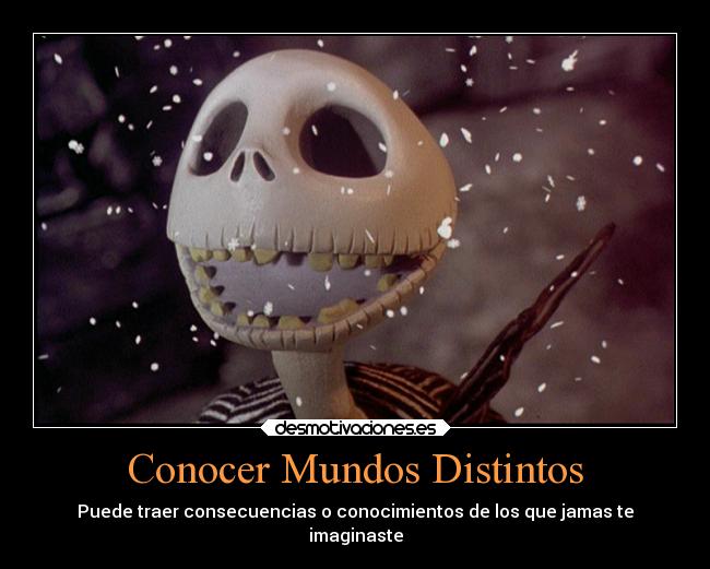 Conocer Mundos Distintos - Puede traer consecuencias o conocimientos de los que jamas te
imaginaste