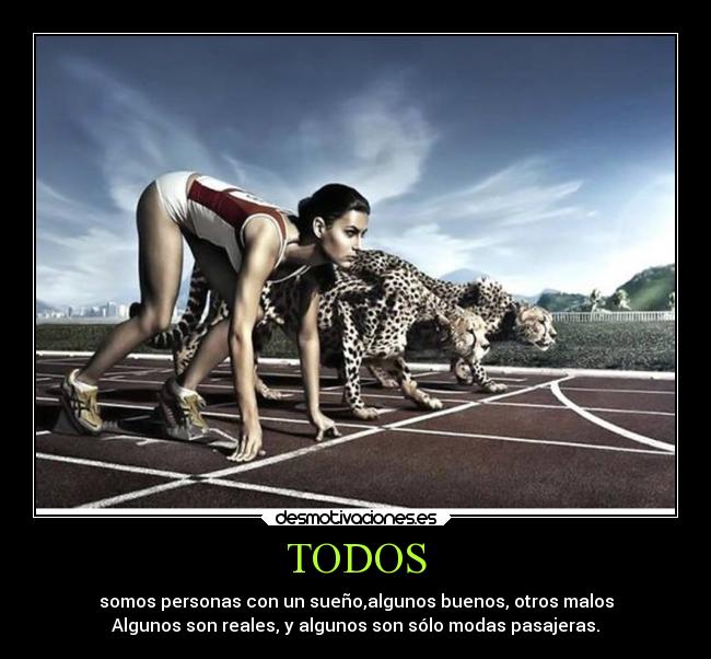 TODOS - somos personas con un sueño,algunos buenos, otros malos
Algunos son reales, y algunos son sólo modas pasajeras.