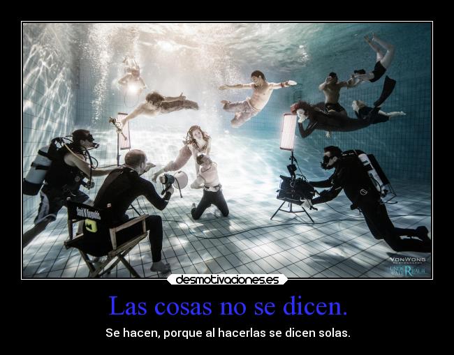 Las cosas no se dicen. - Se hacen, porque al hacerlas se dicen solas.