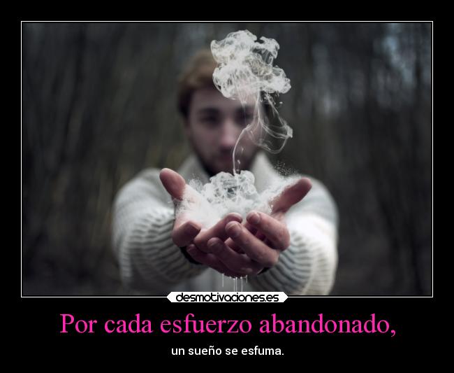Por cada esfuerzo abandonado, -