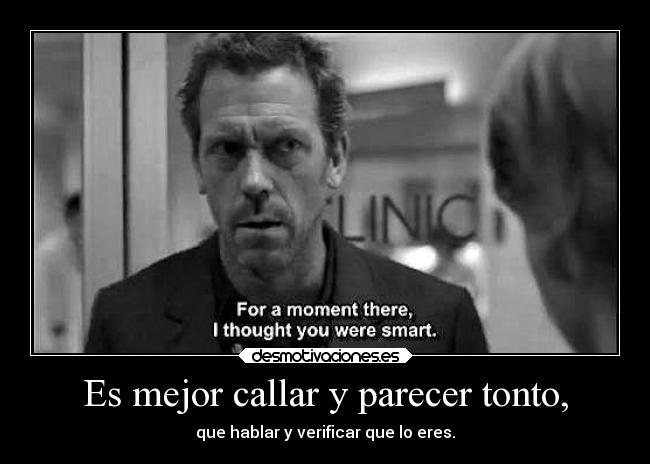 Es mejor callar y parecer tonto, - que hablar y verificar que lo eres.