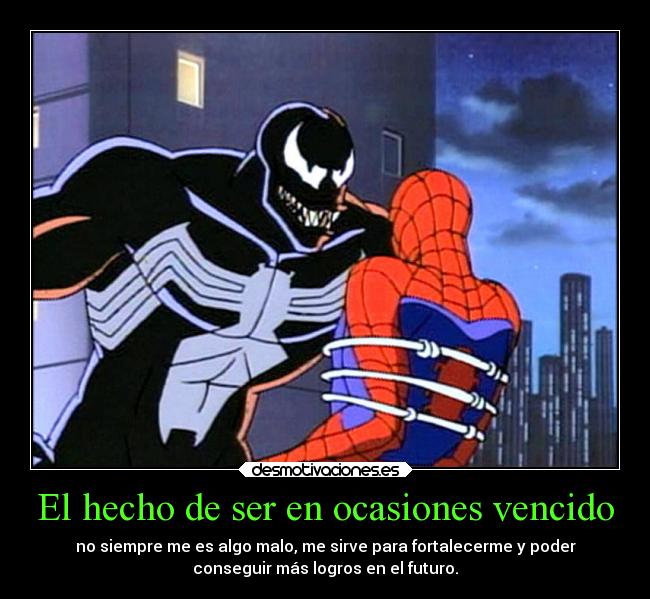 El hecho de ser en ocasiones vencido - no siempre me es algo malo, me sirve para fortalecerme y poder
conseguir más logros en el futuro.