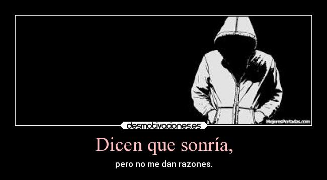 Dicen que sonría, - pero no me dan razones.