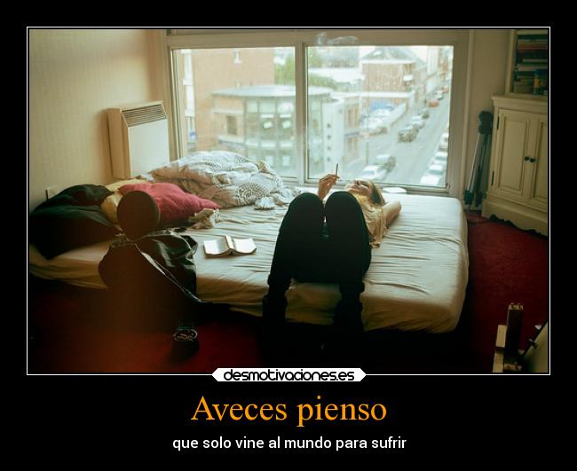 Aveces pienso - que solo vine al mundo para sufrir