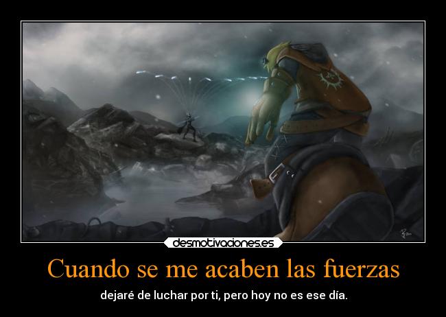 Cuando se me acaben las fuerzas - dejaré de luchar por ti, pero hoy no es ese día.