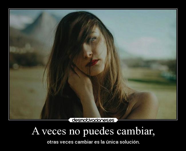 A veces no puedes cambiar, - 