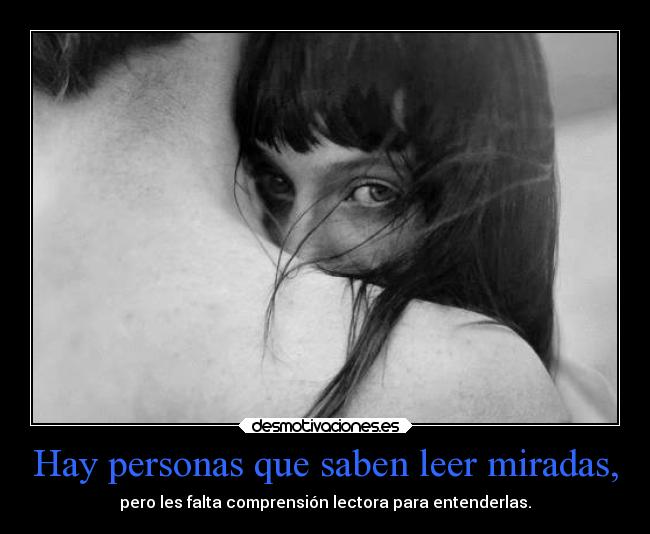 Hay personas que saben leer miradas, -