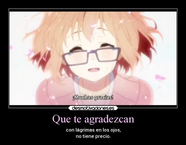 Que te agradezcan - con lágrimas en los ojos,
no tiene precio.