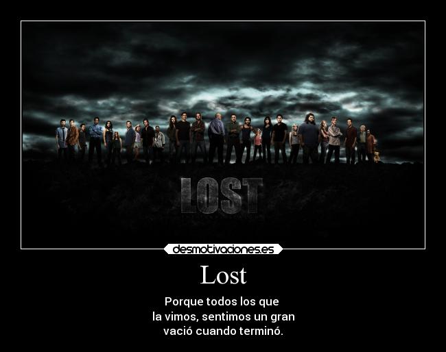 Lost - Porque todos los que 
la vimos, sentimos un gran
vació cuando terminó.