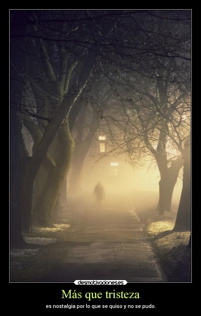 Más que tristeza - es nostalgia por lo que se quiso y no se pudo.