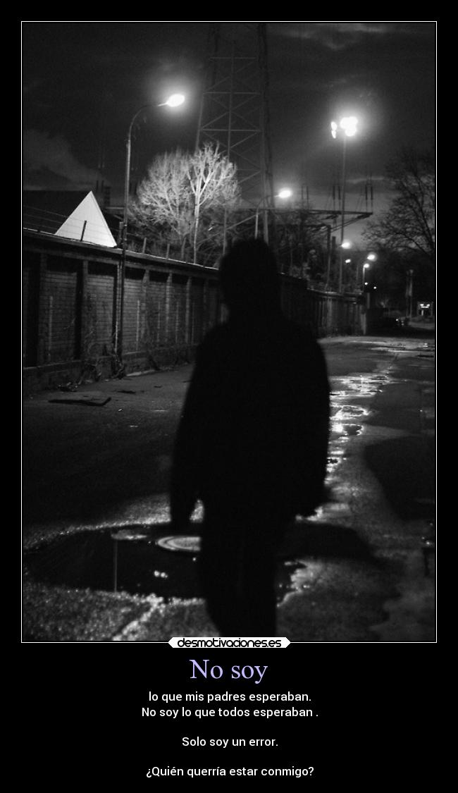 No soy - lo que mis padres esperaban.
No soy lo que todos esperaban .
Solo soy un error.
¿Quién querría estar conmigo?