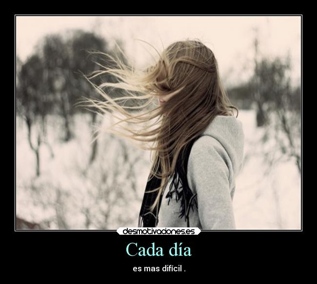 Cada día - es mas difícil .