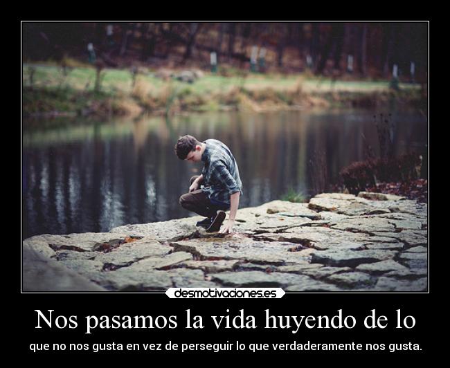 Nos pasamos la vida huyendo de lo -