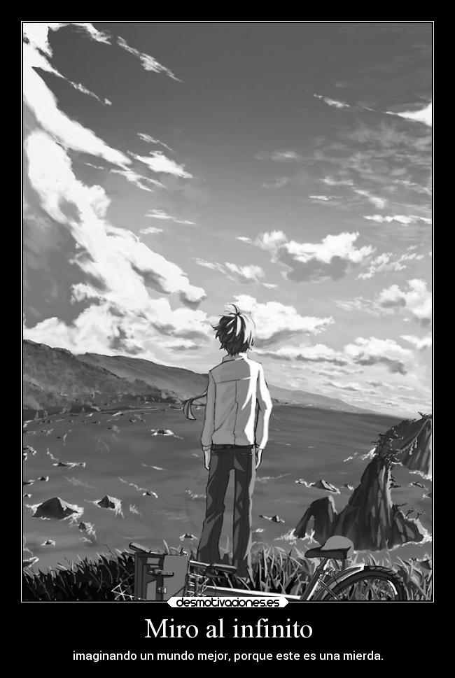 Miro al infinito - imaginando un mundo mejor, porque este es una mierda.