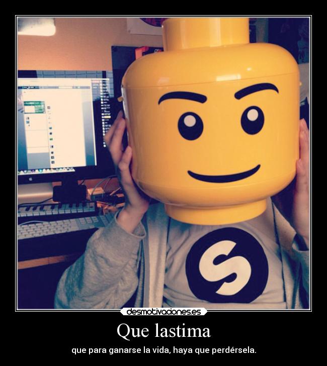 Que lastima - que para ganarse la vida, haya que perdérsela.