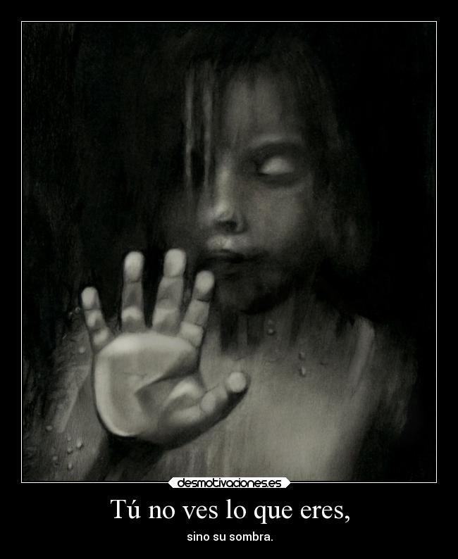 Tú no ves lo que eres, -