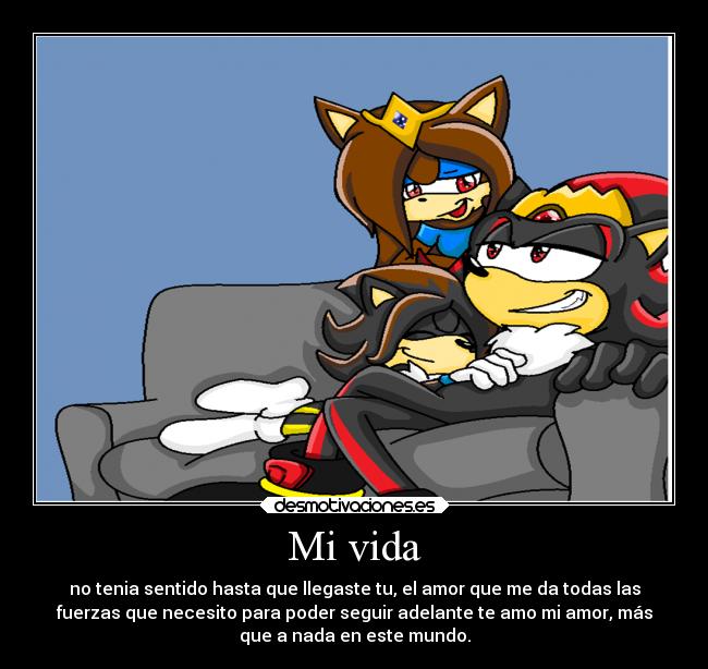 Mi vida - no tenia sentido hasta que llegaste tu, el amor que me da todas las
fuerzas que necesito para poder seguir adelante te amo mi amor, más
que a nada en este mundo.